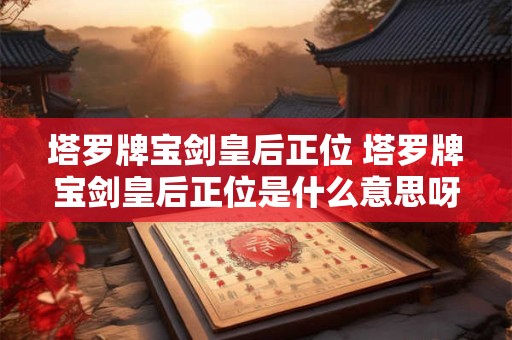 塔罗牌宝剑皇后正位 塔罗牌宝剑皇后正位是什么意思呀