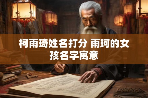柯雨琦姓名打分 雨珂的女孩名字寓意