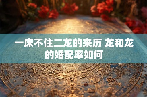 一床不住二龙的来历 龙和龙的婚配率如何