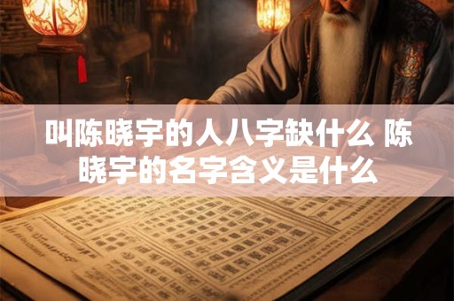 叫陈晓宇的人八字缺什么 陈晓宇的名字含义是什么