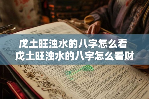 戊土旺浊水的八字怎么看 戊土旺浊水的八字怎么看财运