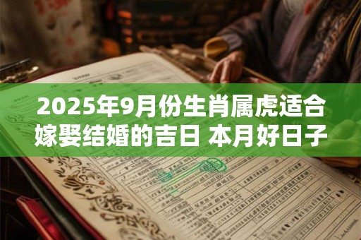 2025年9月份生肖属虎适合嫁娶结婚的吉日 本月好日子查询