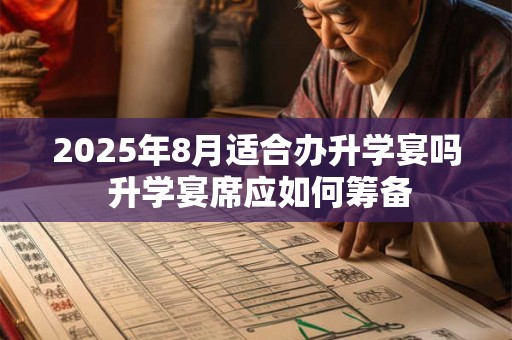 2025年8月适合办升学宴吗 升学宴席应如何筹备