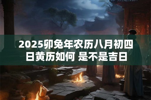 2025卯兔年农历八月初四日黄历如何 是不是吉日