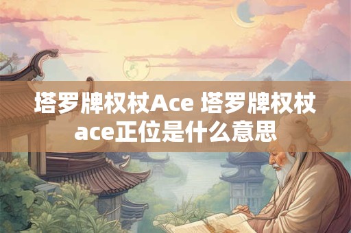 塔罗牌权杖Ace 塔罗牌权杖ace正位是什么意思