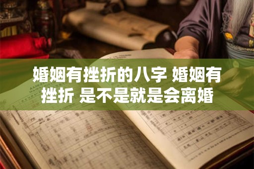 婚姻有挫折的八字 婚姻有挫折 是不是就是会离婚
