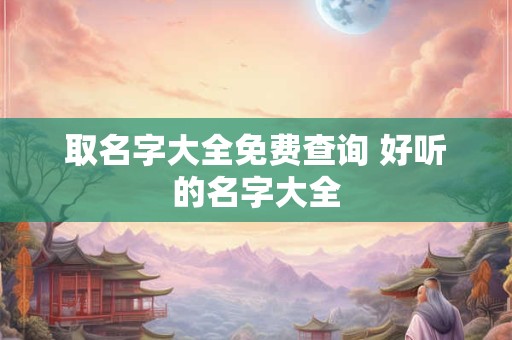 取名字大全免费查询 好听的名字大全
