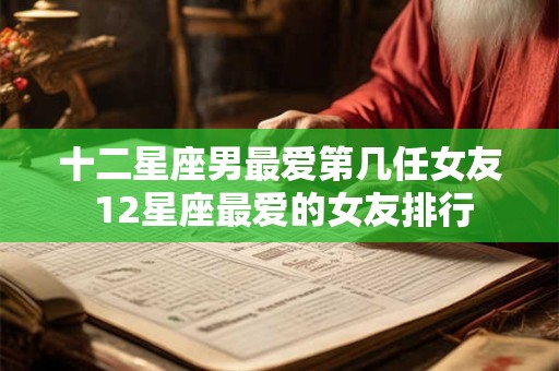 十二星座男最爱第几任女友 12星座最爱的女友排行