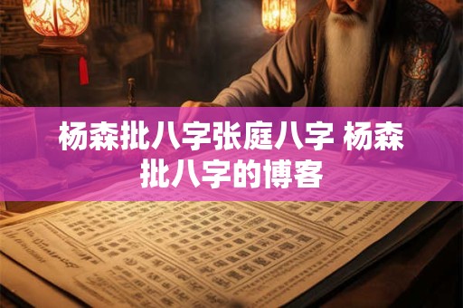 杨森批八字张庭八字 杨森批八字的博客
