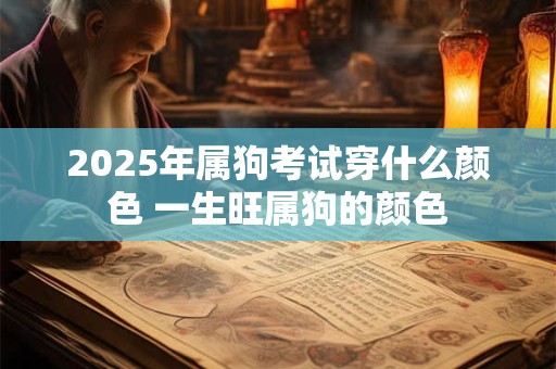 2025年属狗考试穿什么颜色 一生旺属狗的颜色