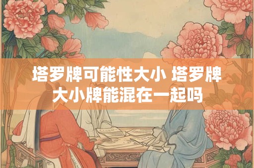 塔罗牌可能性大小 塔罗牌大小牌能混在一起吗
