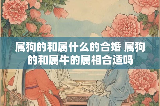 属狗的和属什么的合婚 属狗的和属牛的属相合适吗