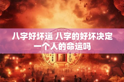 八字好坏运 八字的好坏决定一个人的命运吗