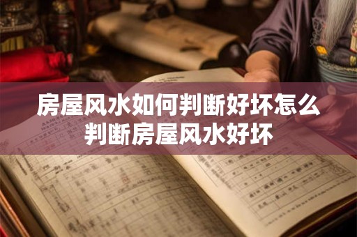 房屋风水如何判断好坏怎么判断房屋风水好坏