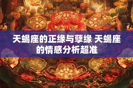 天蝎座的正缘与孽缘 天蝎座的情感分析超准