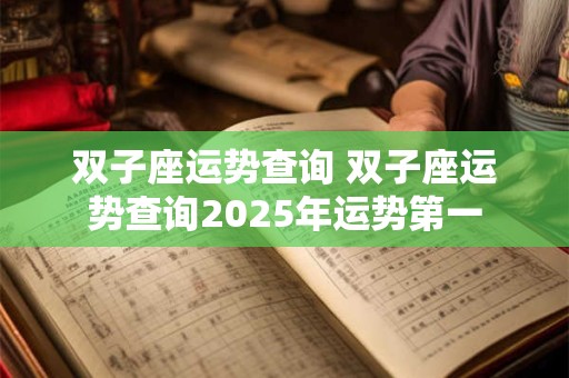 双子座运势查询 双子座运势查询2025年运势第一