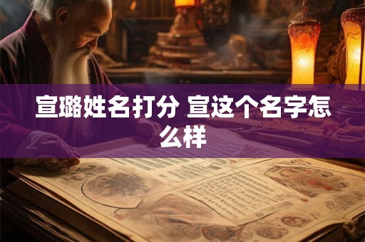 宣璐姓名打分 宣这个名字怎么样