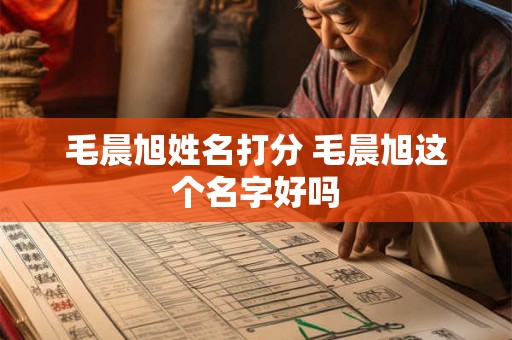 毛晨旭姓名打分 毛晨旭这个名字好吗