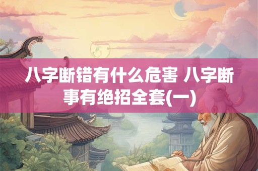 八字断错有什么危害 八字断事有绝招全套(一)
