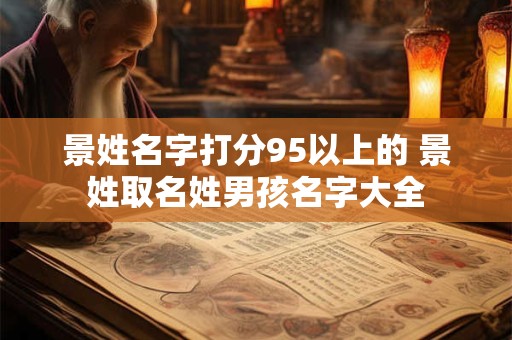 景姓名字打分95以上的 景姓取名姓男孩名字大全