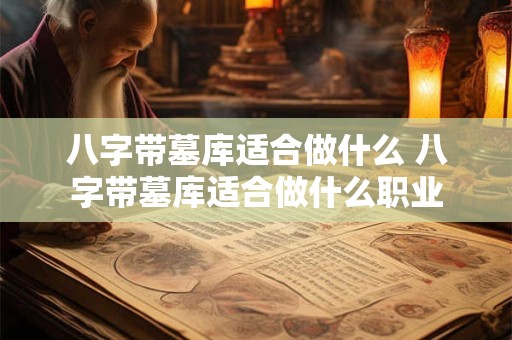 八字带墓库适合做什么 八字带墓库适合做什么职业