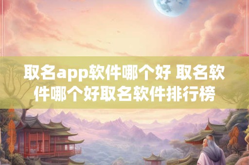 取名app软件哪个好 取名软件哪个好取名软件排行榜