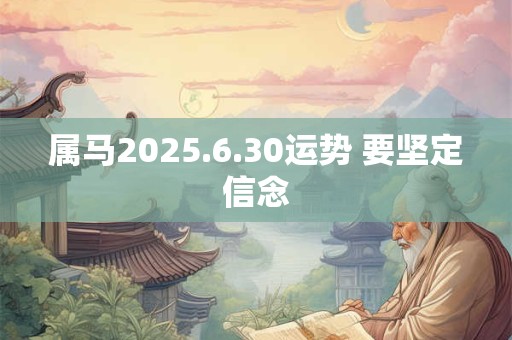 属马2025.6.30运势 要坚定信念