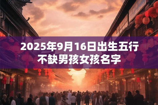 2025年9月16日出生五行不缺男孩女孩名字
