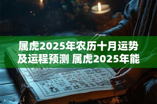 属虎2025年农历十月运势及运程预测 属虎2025年能结婚吗