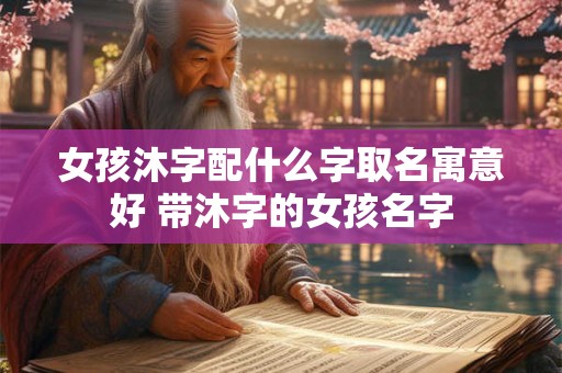 女孩沐字配什么字取名寓意好 带沐字的女孩名字