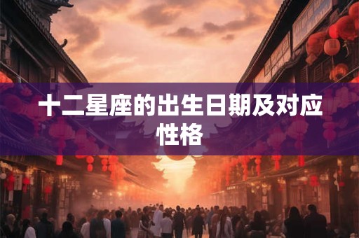 十二星座的出生日期及对应性格
