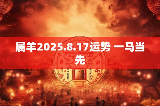 属羊2025.8.17运势 一马当先