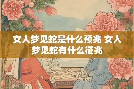 女人梦见蛇是什么预兆 女人梦见蛇有什么征兆