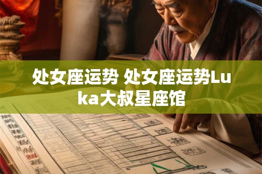 处女座运势 处女座运势Luka大叔星座馆