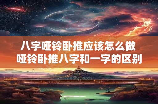 八字哑铃卧推应该怎么做 哑铃卧推八字和一字的区别
