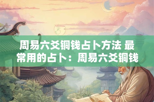 周易六爻铜钱占卜方法 最常用的占卜：周易六爻铜钱占卜方式