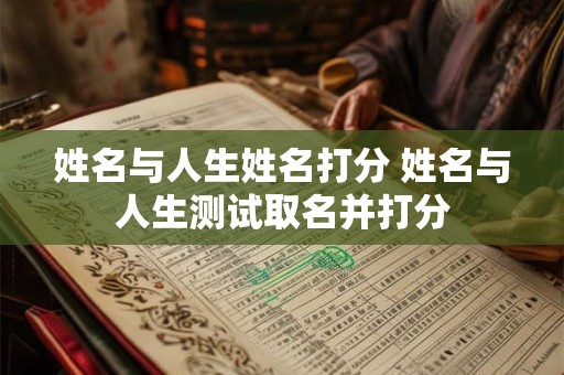 姓名与人生姓名打分 姓名与人生测试取名并打分