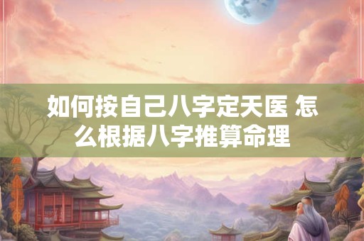 如何按自己八字定天医 怎么根据八字推算命理