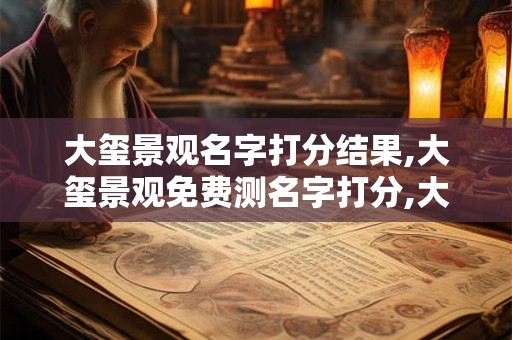 大玺景观名字打分结果,大玺景观免费测名字打分,大玺景观周易免费测名字打分
