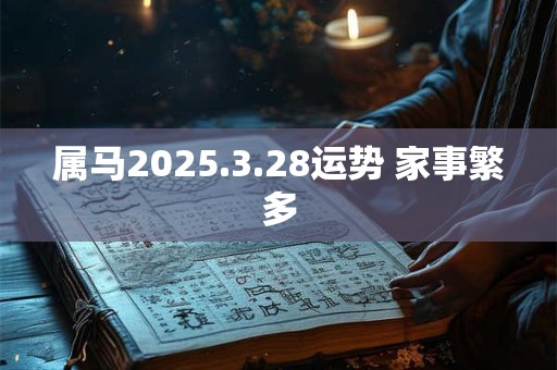 属马2025.3.28运势 家事繁多