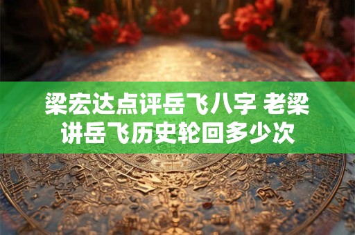 梁宏达点评岳飞八字 老梁讲岳飞历史轮回多少次