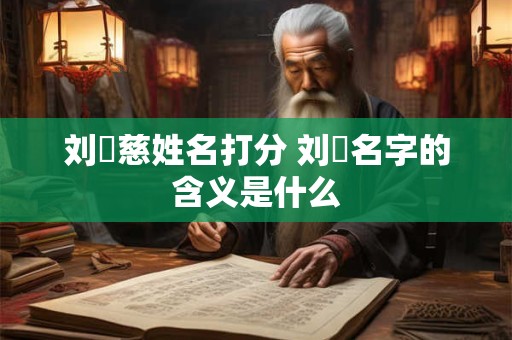 刘玥慈姓名打分 刘玥名字的含义是什么