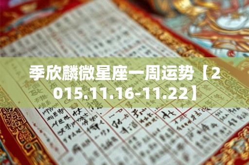 季欣麟微星座一周运势【2015.11.16-11.22】