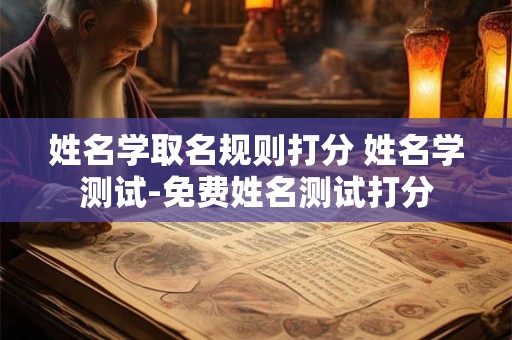 姓名学取名规则打分 姓名学测试-免费姓名测试打分