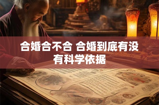 合婚合不合 合婚到底有没有科学依据