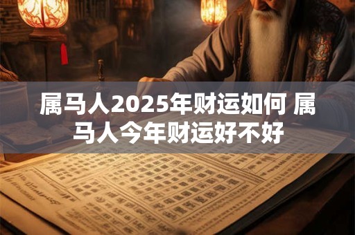 属马人2025年财运如何 属马人今年财运好不好
