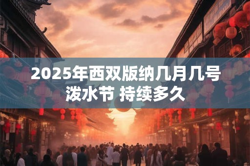 2025年西双版纳几月几号泼水节 持续多久