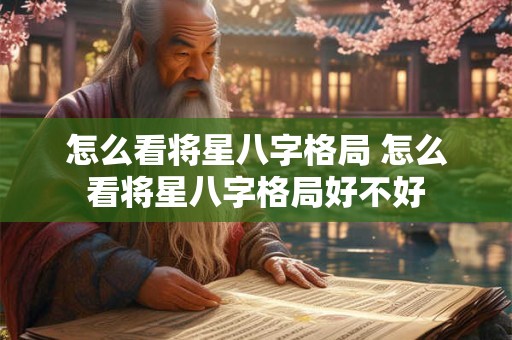 怎么看将星八字格局 怎么看将星八字格局好不好