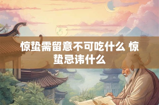 惊蛰需留意不可吃什么 惊蛰忌讳什么