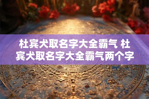 杜宾犬取名字大全霸气 杜宾犬取名字大全霸气两个字